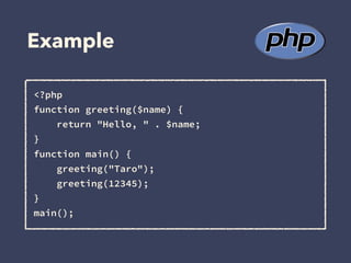 Example
<?php
function greeting($name) {
return "Hello, " . $name;
}
function main() {
greeting("Taro");
greeting(12345);
}
main();
 