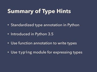 Summary of Type Hints
• Standardized type annotation in Python
• Introduced in Python 3.5
• Use function annotation to write types
• Use typing module for expressing types
 