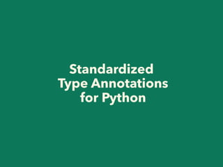 Standardized 
Type Annotations 
for Python
 