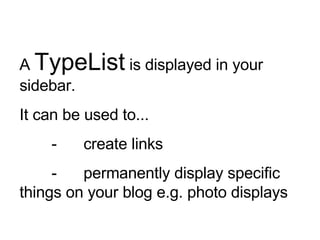 A  TypeList  is displayed in your sidebar. It can be used to... - create links - permanently display specific things on your blog e.g. photo displays 