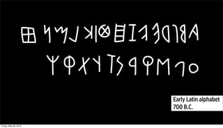 Early Latin alphabet
                       700 B.C.

Friday, May 28, 2010
 