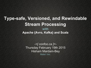 Type-safe, Versioned, and Rewindable
Stream Processing
with
Apache {Avro, Kafka} and Scala
-=[ confoo.ca ]=-
Thursday February 19th 2015
Hisham Mardam-Bey
Mate1 Inc.
 