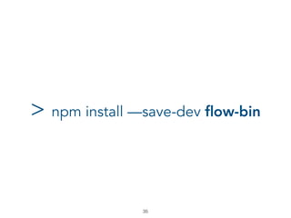 > npm install —save-dev ﬂow-bin
!35
 