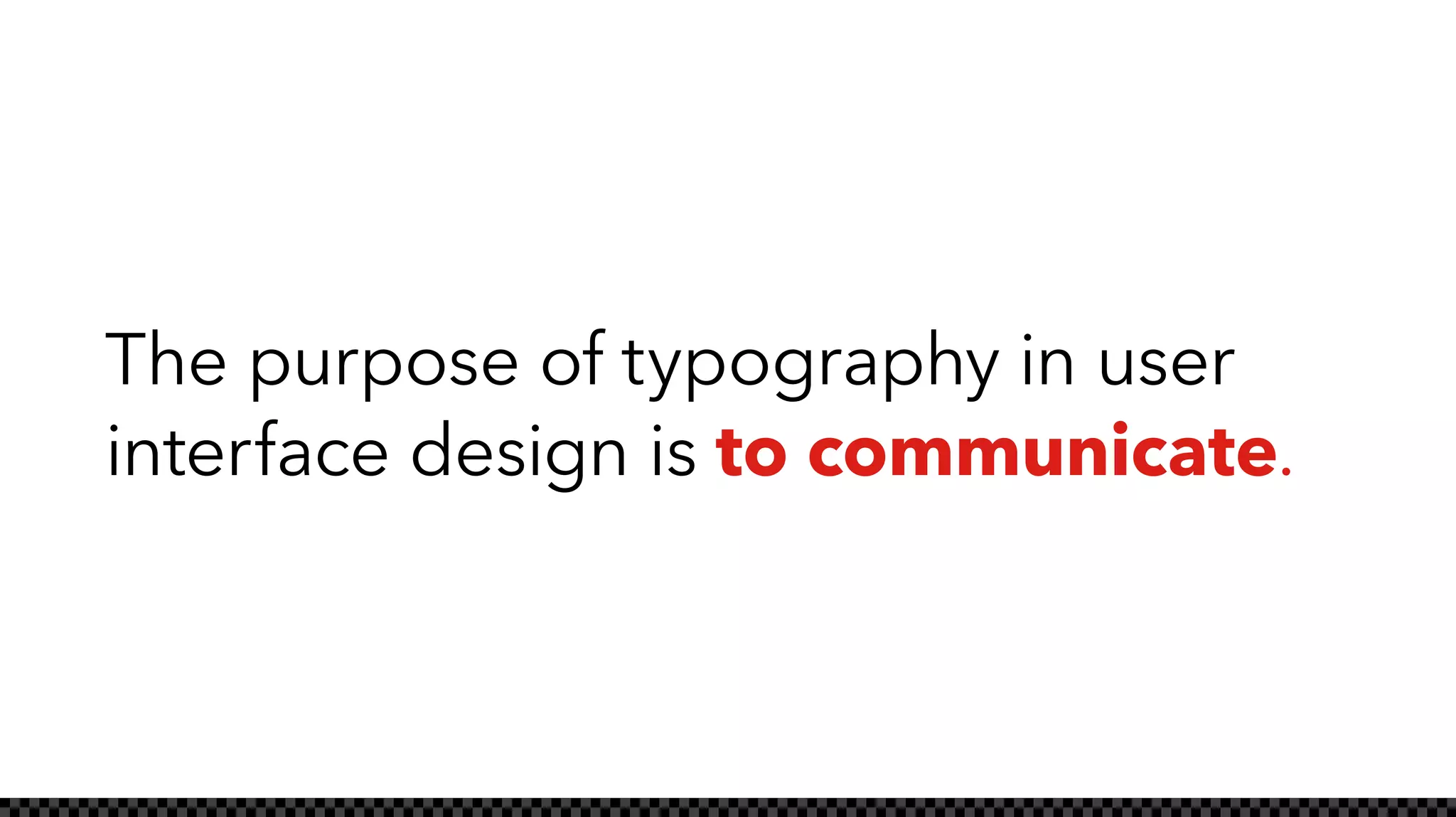 The purpose of typography in user
interface design is to communicate.
 
