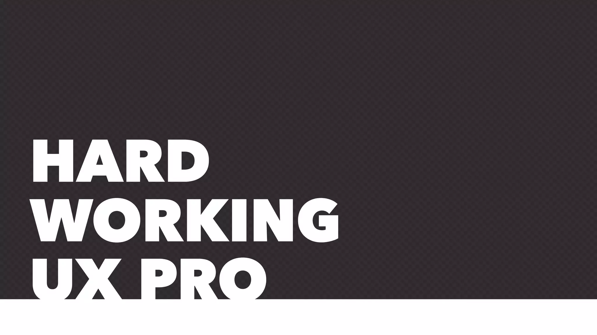 HARD
WORKING
UX PRO
 