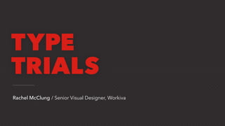 Rachel McClung / Senior Visual Designer, Workiva
TYPE
TRIALS
 