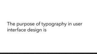 The purpose of typography in user
interface design is
 