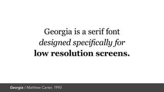 Georgia / Matthew Carter, 1993
Georgia is a serif font
designed specifically for
low resolution screens.
 