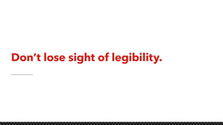 Don’t lose sight of legibility.
 