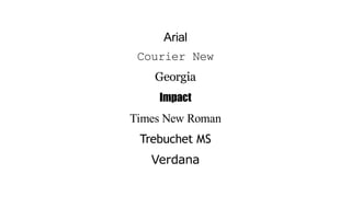 Arial
Courier New
Georgia
Impact
Times New Roman
Trebuchet MS
Verdana
 