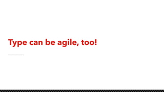 Type can be agile, too!
 