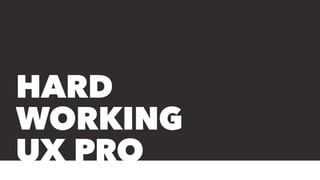 HARD
WORKING
UX PRO
 