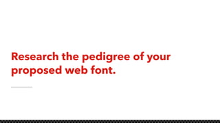 Research the pedigree of your
proposed web font.
 
