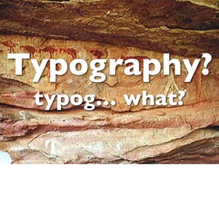 Typography?
 typog… what?
 