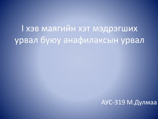 I хэв маягийн хэт мэдрэгших
урвал буюу анафилаксын урвал
АУС-319 М.Дулмаа
 