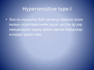 Hypersensitive type-I
• Энэ нь хүрээлэн буй орчинд тархсан олон
янзын эсрэгтөрөгчийн эсрэг үүссэн Ig-ээр
нөхцөлдсөн хариу урвал өрнөх байдлаар
илэрдэг урвал юм.
 