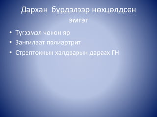 Дархан бүрдэлээр нөхцөлдсөн
эмгэг
• Түгээмэл чонон яр
• Зангилаат полиартрит
• Стрептоккын халдварын дараах ГН
 