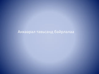 Анхаарал тавьсанд байрлалаа
 