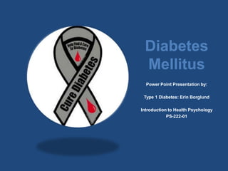 Diabetes Mellitus Power Point Presentation by:  Type 1 Diabetes: Erin Borglund Introduction to Health Psychology PS-222-01 