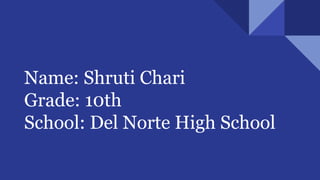Name: Shruti Chari
Grade: 10th
School: Del Norte High School
 