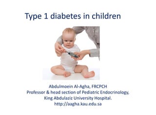 Type 1 diabetes in children
Abdulmoein Al-Agha, FRCPCH
Professor & head section of Pediatric Endocrinology,
King Abdulaziz University Hospital.
http://aagha.kau.edu.sa
 
