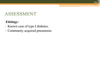 Etiology:
• Known case of type I diabetes.
• Community acquired pneumonia
24
 