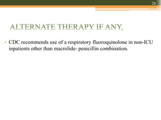 • CDC recommends use of a respiratory fluoroquinolone in non-ICU
inpatients other than macrolide- penicillin combination.
28
 