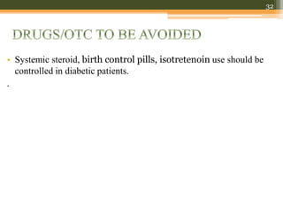 • Systemic steroid, birth control pills, isotretenoin use should be
controlled in diabetic patients.
.
32
 