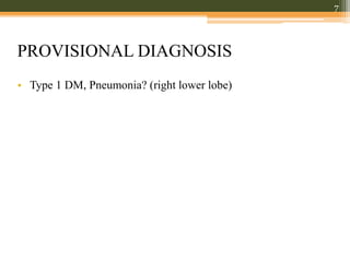 PROVISIONAL DIAGNOSIS
• Type 1 DM, Pneumonia? (right lower lobe)
7
 
