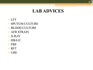LAB ADVICES
• LFT
• SPUTUM CULTURE
• BLOOD CULTURE
• AFB STRAIN
• X-RAY
• HBA1C
• FBS
• RFT
• URE
8
 
