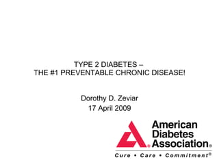 TYPE 2 DIABETES –  THE #1 PREVENTABLE CHRONIC DISEASE! Dorothy D. Zeviar 17 April 2009 