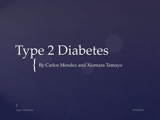 Type 2 Diabetes

{

By Carlos Mendez and Xiomara Tamayo

 
