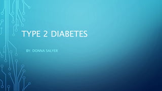 TYPE 2 DIABETES 
BY: DONNA SALYER 
 