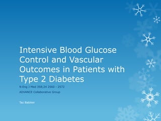 Intensive Blood Glucose
Control and Vascular
Outcomes in Patients with
Type 2 Diabetes
N Eng J Med 358;24 2560 - 2572
ADVANCE Collaborative Group

Taz Babiker

 