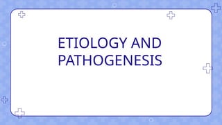 ETIOLOGY AND
PATHOGENESIS
 