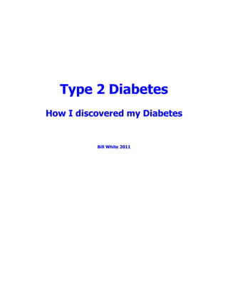 Type 2 Diabetes
How I discovered my Diabetes


          Bill White 2011
 