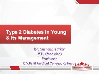Type 2 Diabetes in Young
& its Management
Dr. Sushama Jotkar
M.D. (Medicine)
Professor
D.Y.Patil Medical College, Kolhapur
 