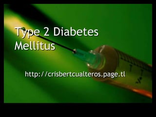 Type 2 Diabetes
Mellitus

 http://crisbertcualteros.page.tl
 
