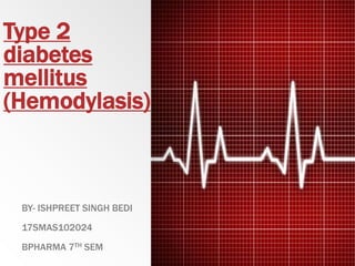 Type 2
diabetes
mellitus
(Hemodylasis)
BY- ISHPREET SINGH BEDI
17SMAS102024
BPHARMA 7TH SEM
 
