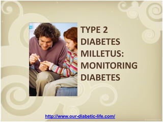 TYPE 2
                DIABETES
                MILLETUS:
                MONITORING
                DIABETES


http://www.our-diabetic-life.com/
 