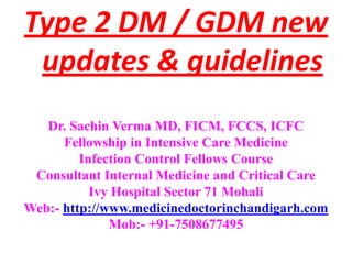 Type 2 DM / GDM new
 updates & guidelines
   Dr. Sachin Verma MD, FICM, FCCS, ICFC
      Fellowship in Intensive Care Medicine
         Infection Control Fellows Course
 Consultant Internal Medicine and Critical Care
           Ivy Hospital Sector 71 Mohali
Web:- http://www.medicinedoctorinchandigarh.com
              Mob:- +91-7508677495
 