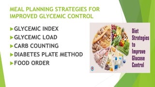 MEAL PLANNING STRATEGIES FOR
IMPROVED GLYCEMIC CONTROL
GLYCEMIC INDEX
GLYCEMIC LOAD
CARB COUNTING
DIABETES PLATE METHOD
FOOD ORDER
 