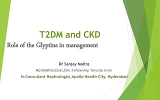 T2DM and CKD
Role of the Glyptins in management
Dr Sanjay Maitra
MD,DM(PGI,Chd),Clin.Fellowship Toronto Univ.
Sr.Consultant Nephrologist,Apollo Health City, Hyderabad
 