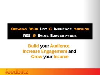 Growing Y List & Influence through
         our
      RSS & Email Subscriptions
        Build your Audience,
     Increase Engagement and
         Grow your Income
 