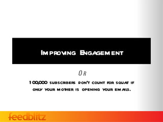 Improving Engagement

                     Or
1 00,000 subscribers don’t count for squat if
  only your mother is opening your emails.
 