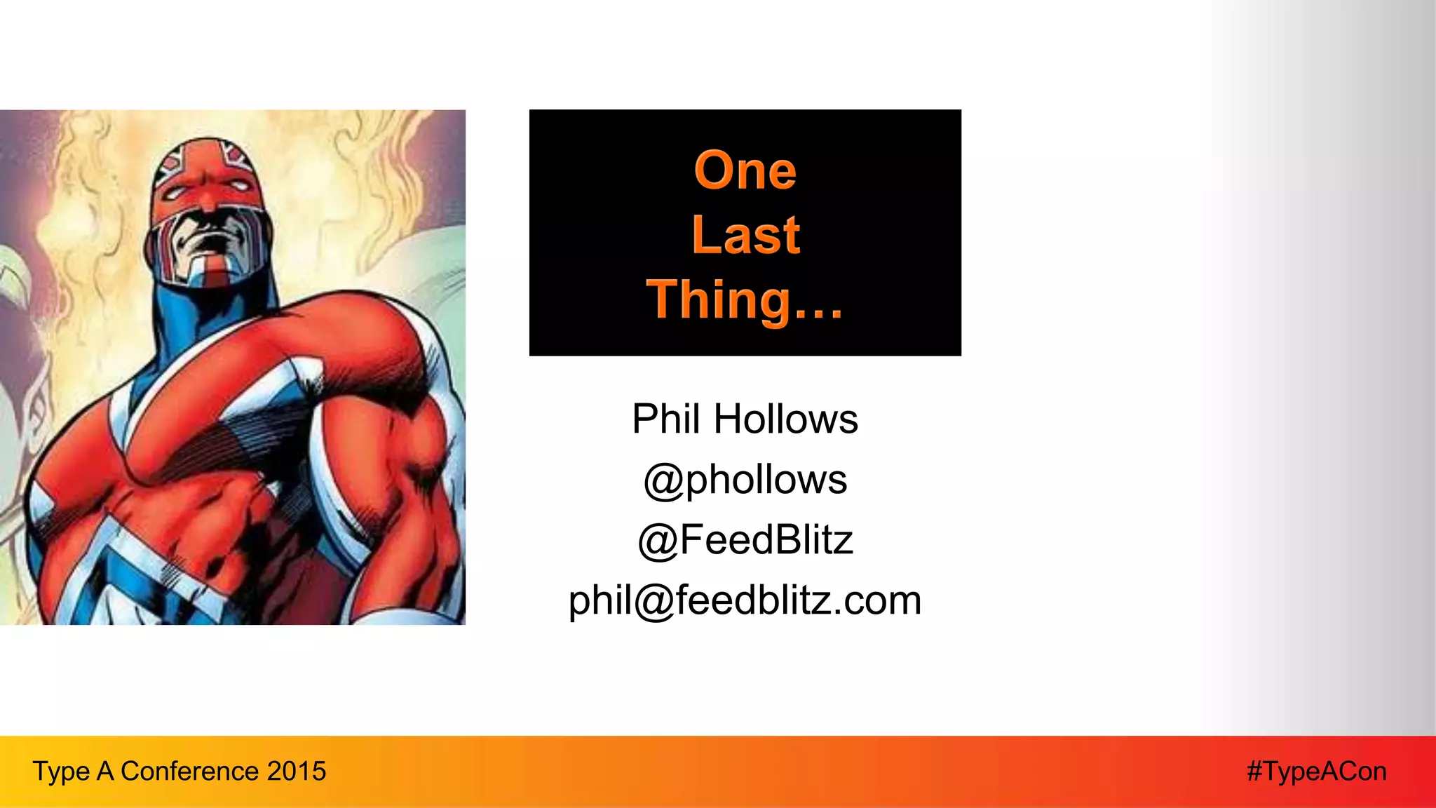 #TypeAConType A Conference 2015
One
Last
Thing…
Phil Hollows
@phollows
@FeedBlitz
phil@feedblitz.com
 