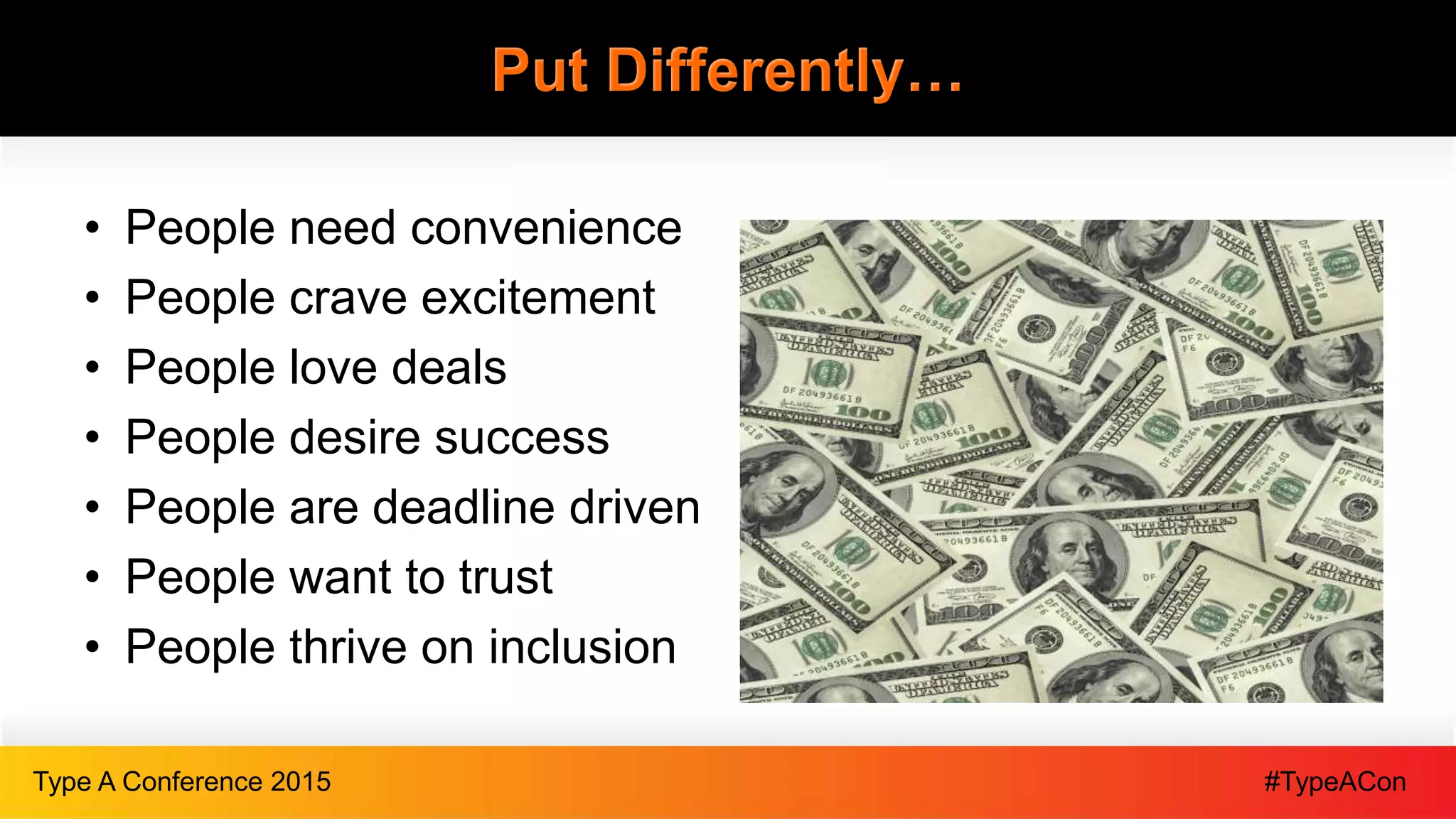 #TypeAConType A Conference 2015
Put Differently…
• People need convenience
• People crave excitement
• People love deals
• People desire success
• People are deadline driven
• People want to trust
• People thrive on inclusion
 