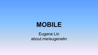 MOBILE
Eugene Lin
about.me/eugenelin

 
