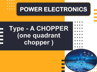 Type - A CHOPPER
(one quadrant
chopper )
POWER ELECTRONICS
 