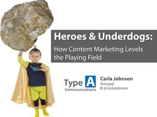 Heroes & Underdogs:
How Content Marketing Levels
the Playing Field

              Carla Johnson
              Principal
              t: @CarlaJohnson
 